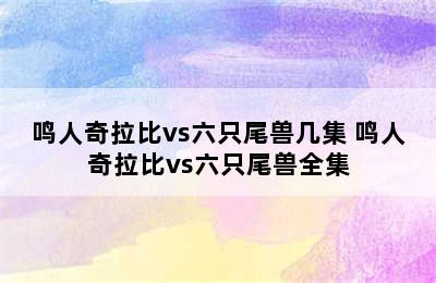 鸣人奇拉比vs六只尾兽几集 鸣人奇拉比vs六只尾兽全集